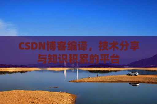 CSDN博客编译，技术分享与知识积累的平台
